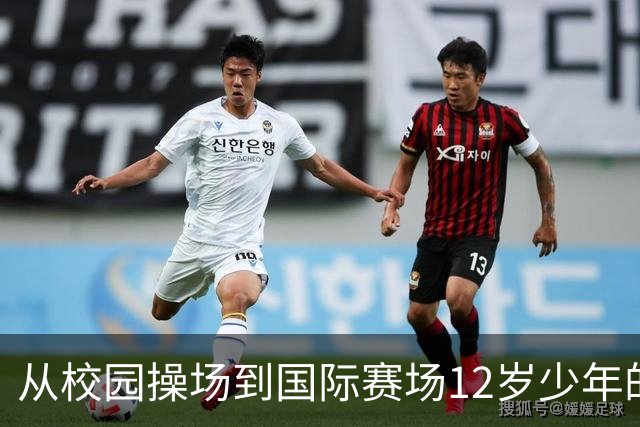 从校园操场到国际赛场12岁少年的足球逐梦之路